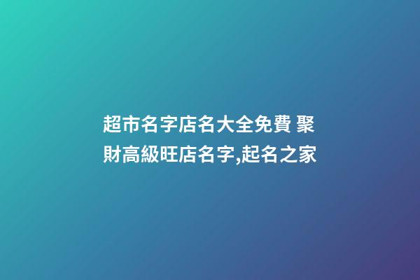 超市名字店名大全免費 聚財高級旺店名字,起名之家